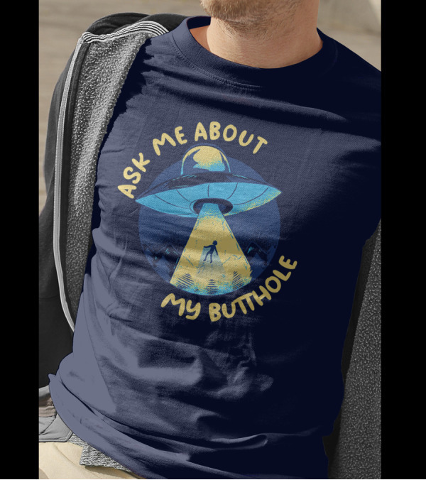 Ask Me About My Butthole UFO Alien Abduction T-Shirt