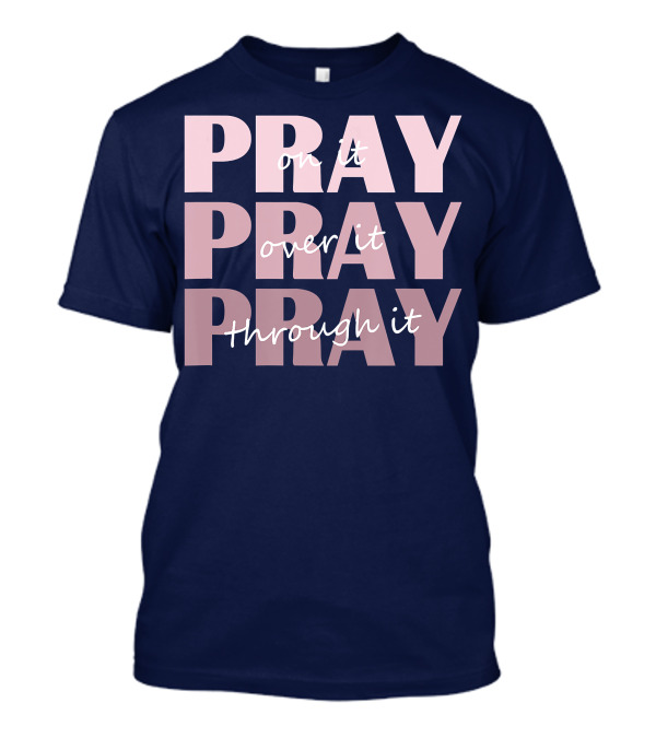Pray On It Pray Over It Pray Through It Christian Inspiration T-Shirt