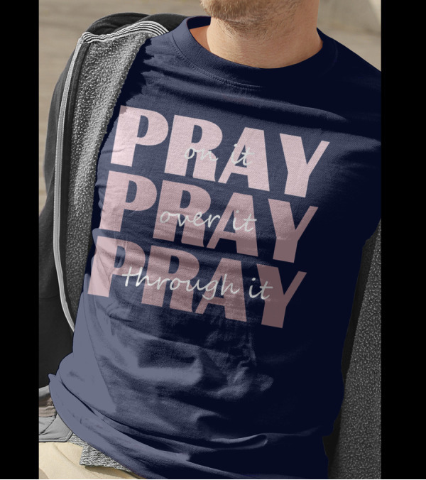 Pray On It Pray Over It Pray Through It Christian Inspiration T-Shirt