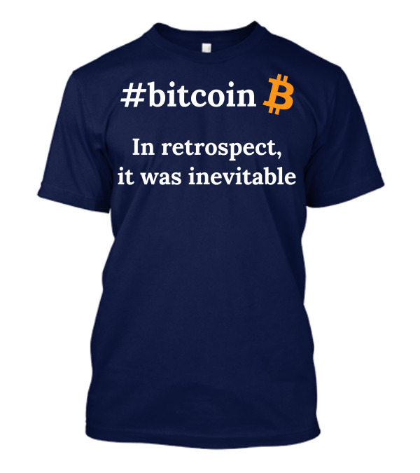 Bitcoin In Retrospect It Was Inevitable T-Shirt