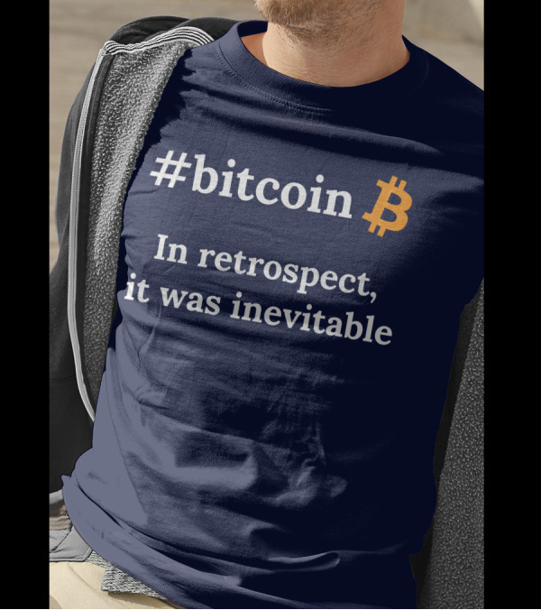 Bitcoin In Retrospect It Was Inevitable T-Shirt