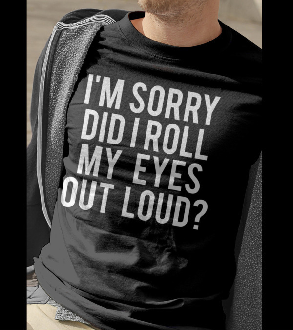 I'm Sorry Did I Roll My Eyes Out Loud Sarcastic T-Shirt