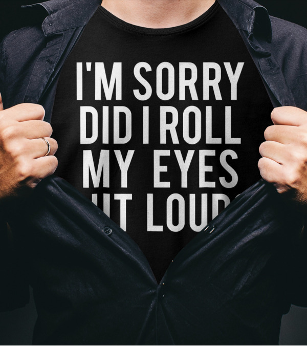 I'm Sorry Did I Roll My Eyes Out Loud Sarcastic T-Shirt