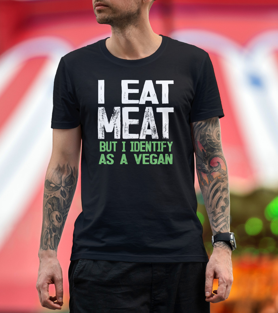 I Eat Meat But I Identify As A Vegan Green T-Shirt