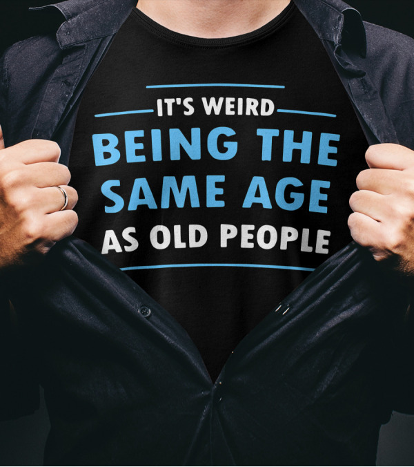 It's Weird Being The Same Age As Old People Funny Aging Humor T-Shirt