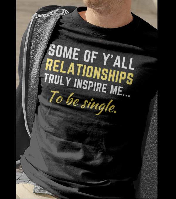 Some Of Y'all Relationships Truly Inspire Me To Be Single T-Shirt