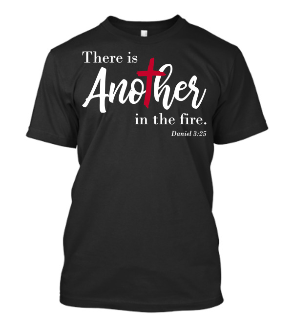 There Is Another In The Fire Daniel 3:25 Scripture Religious T-Shirt