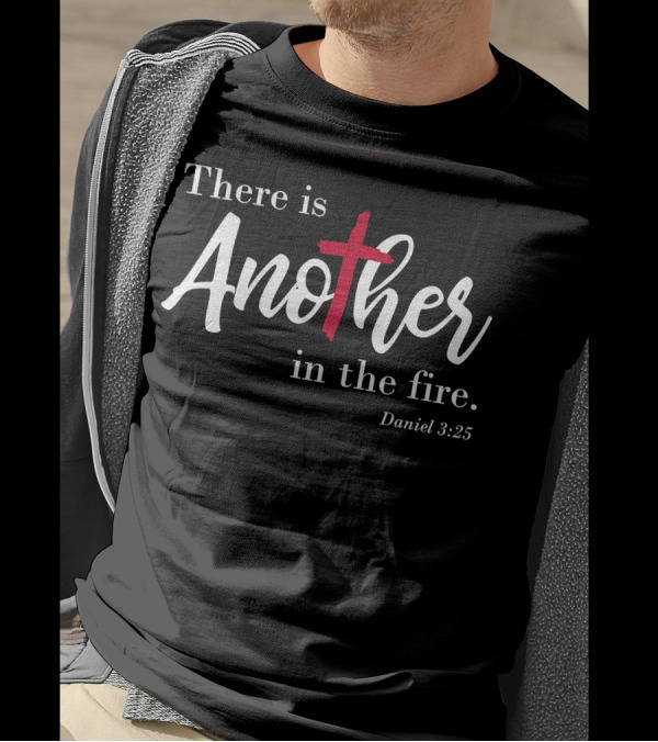 There Is Another In The Fire Daniel 3:25 Scripture Religious T-Shirt
