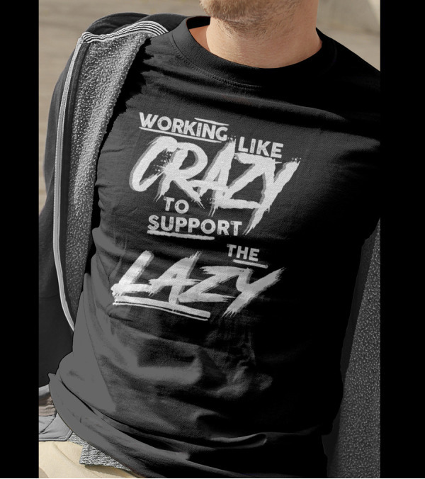 Working Like Crazy To Support The Lazy Textual T-Shirt