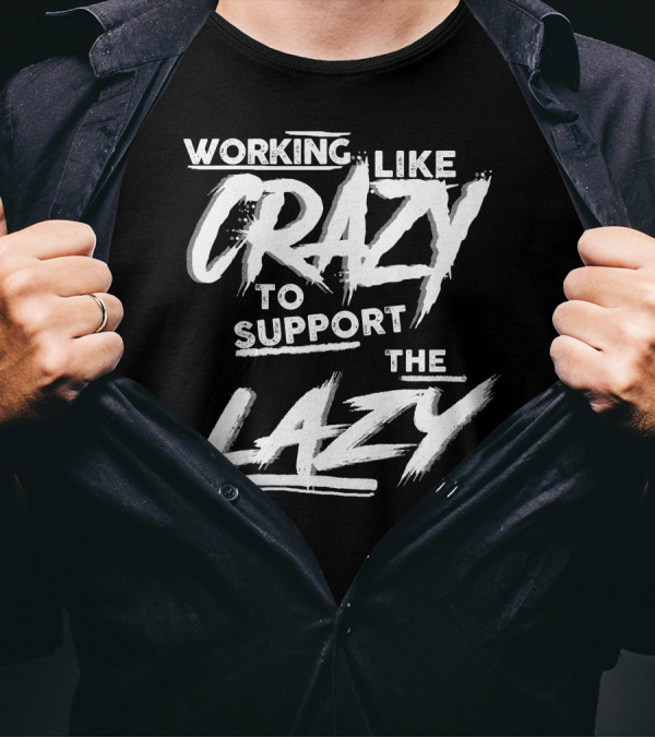 Working Like Crazy To Support The Lazy Textual T-Shirt
