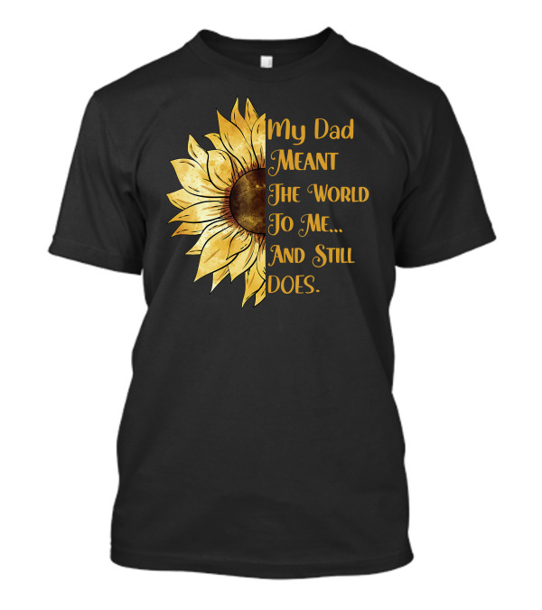 My Dad Meant The World To Me And Still Does Sunflower T-Shirt