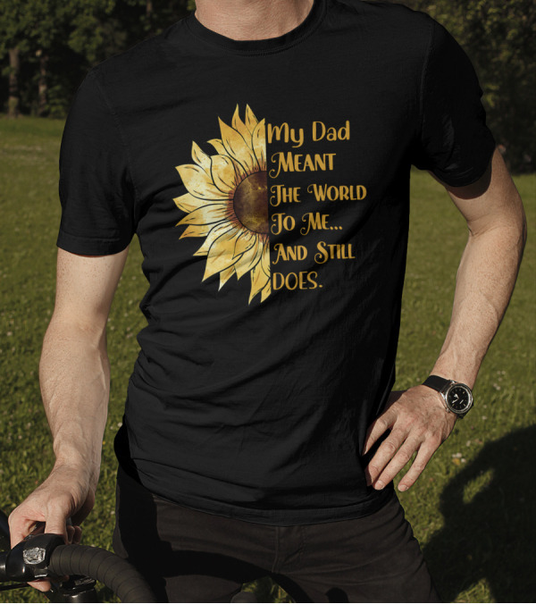 My Dad Meant The World To Me And Still Does Sunflower T-Shirt