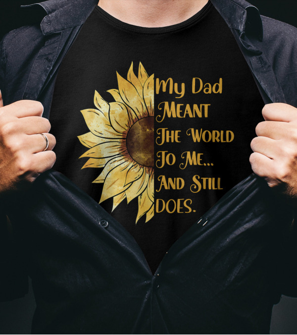 My Dad Meant The World To Me And Still Does Sunflower T-Shirt