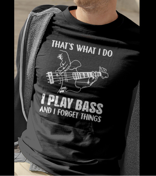 That's What I Do I Play Bass And I Forget Things Bassist Humor T-Shirt