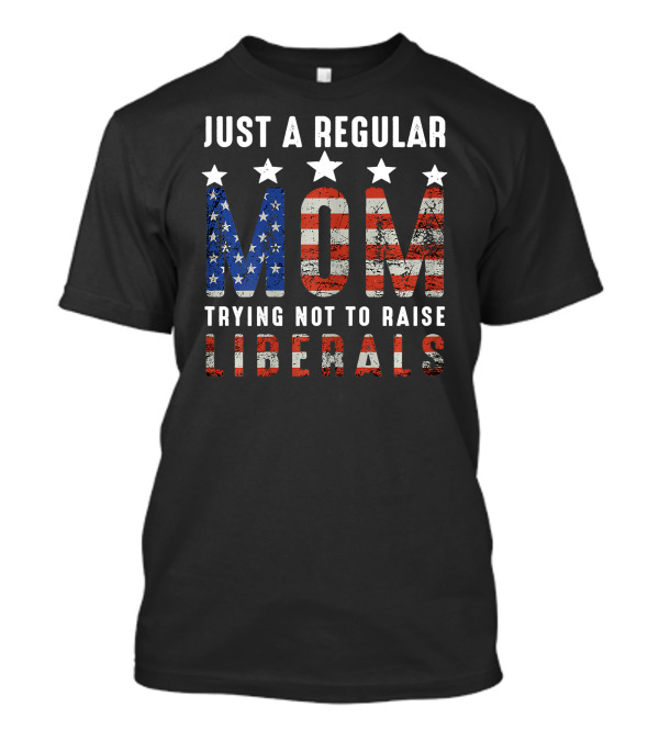 Just A Regular Mom Trying Not To Raise Liberals American Flag Stars Stripes T-Shirt