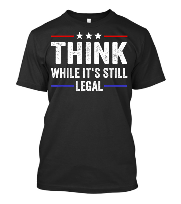 Think While It's Still Legal Patriotic Three Star T-Shirt