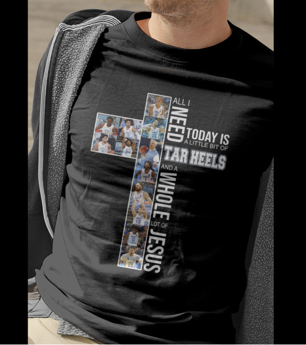 All I Need Today Is A Little Bit Of Tar Heels And A Whole Lot Of Jesus T-Shirt