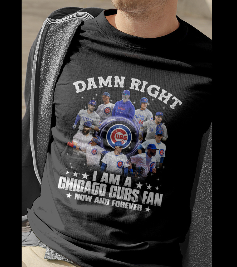 Damn Right I Am A Chicago Cubs Fan Now And Forever Cubs Players T-Shirt