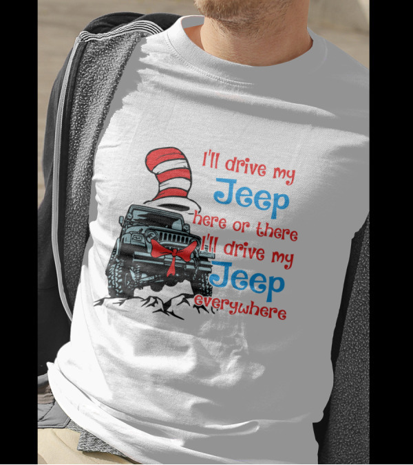 I'll Drive My Jeep Here Or There I'll Drive My Jeep Everywhere Cat In The Hat Inspired T-Shirt