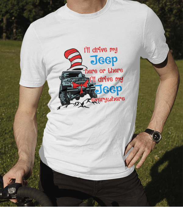 I'll Drive My Jeep Here Or There I'll Drive My Jeep Everywhere Cat In The Hat Inspired T-Shirt