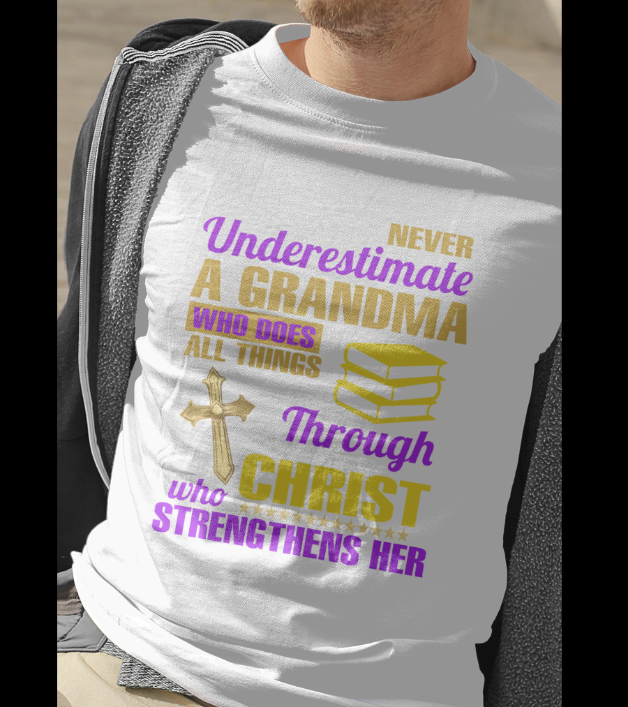 Never Underestimate A Grandma Who Does All Things Through Christ Who Strengthens Her Cross And Books T-Shirt