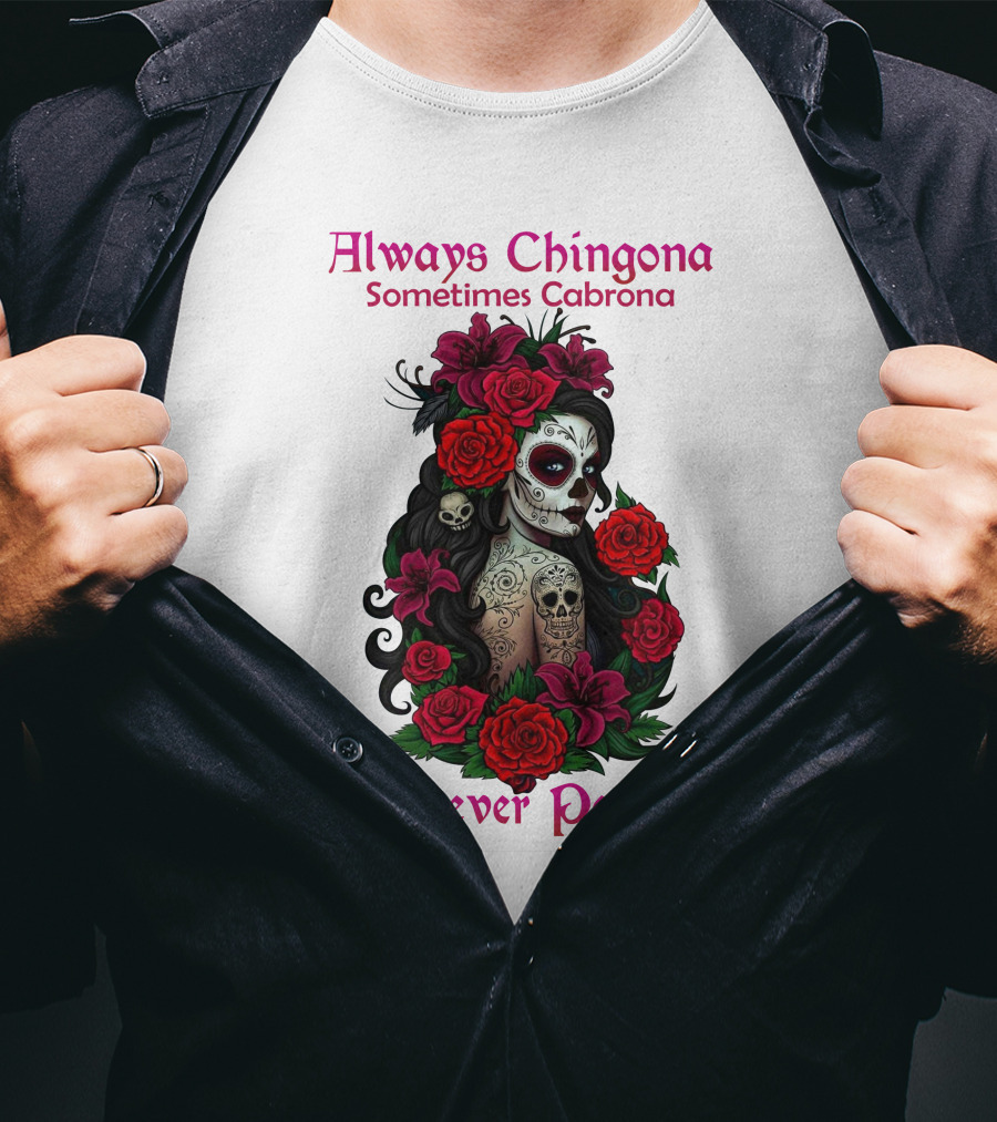 Always Chingona Sometimes Cabrona But Never Pendeja Day Of The Dead Sugar Skull Girl With Roses T-Shirt