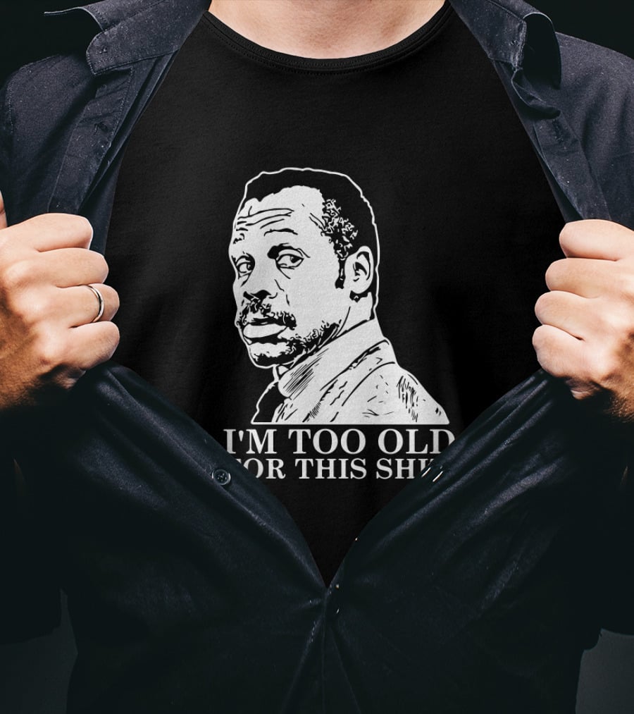 I'M TOO OLD FOR THIS SHIT Danny Glover Lethal Weapon T-Shirt