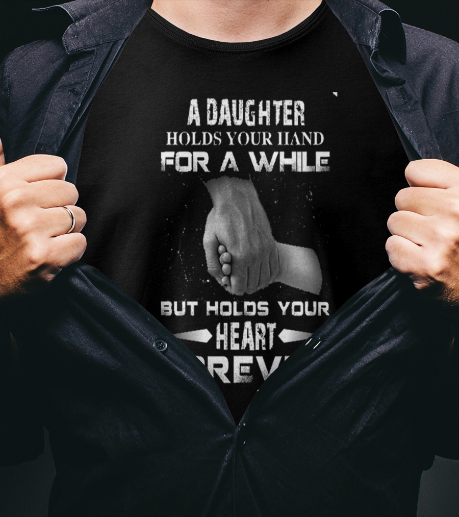 A Daughter Holds Your Hand For A While But Holds Your Heart Forever T-Shirt