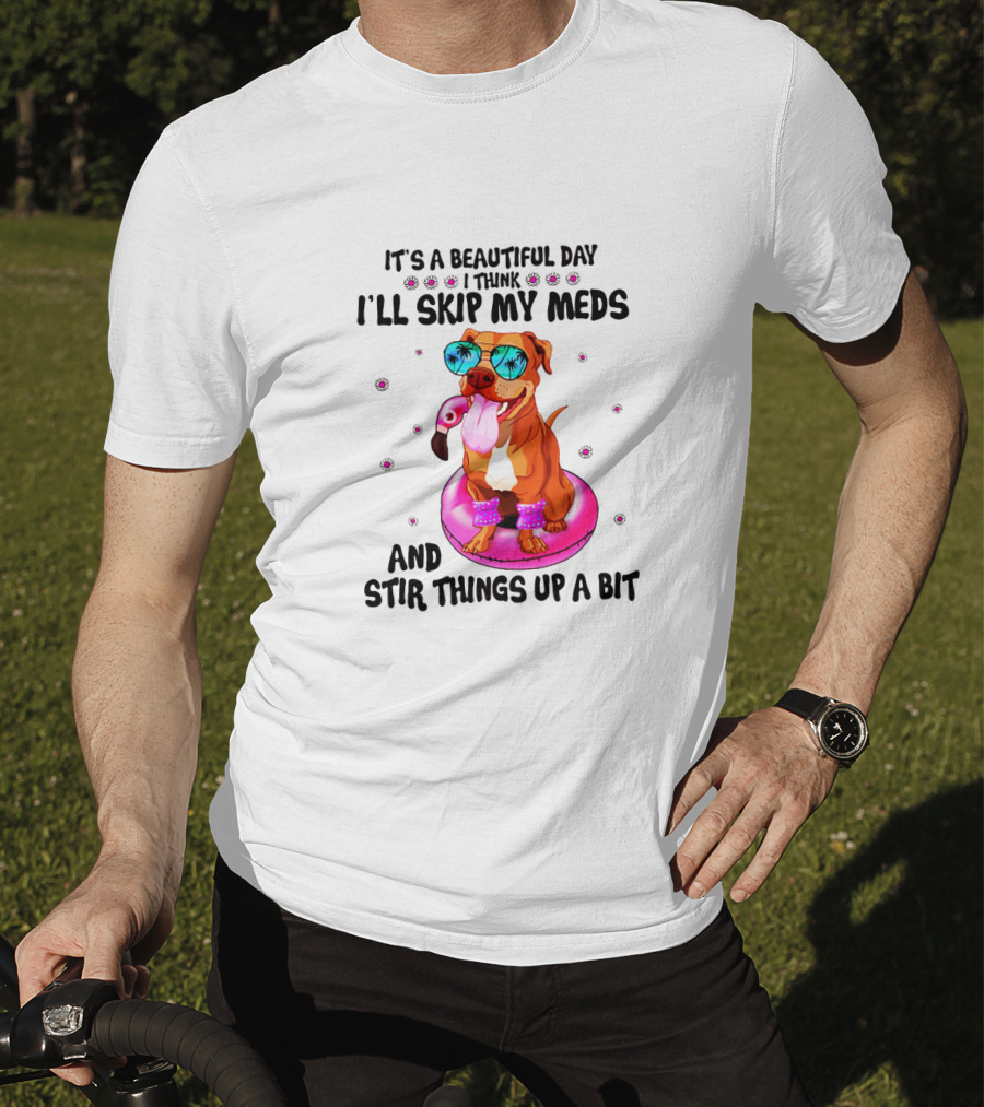 It's A Beautiful Day I Think I'll Skip My Meds And Stir Things Up A Bit T-Shirt