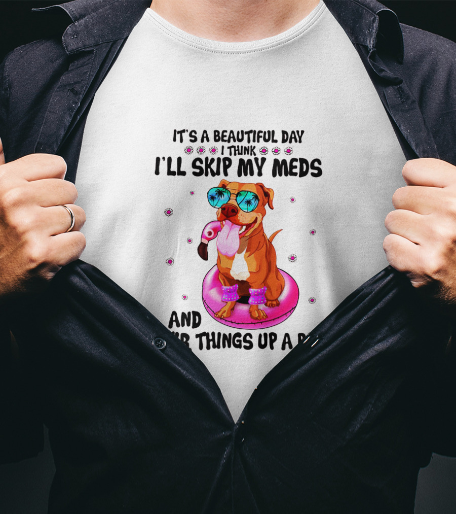 It's A Beautiful Day I Think I'll Skip My Meds And Stir Things Up A Bit T-Shirt
