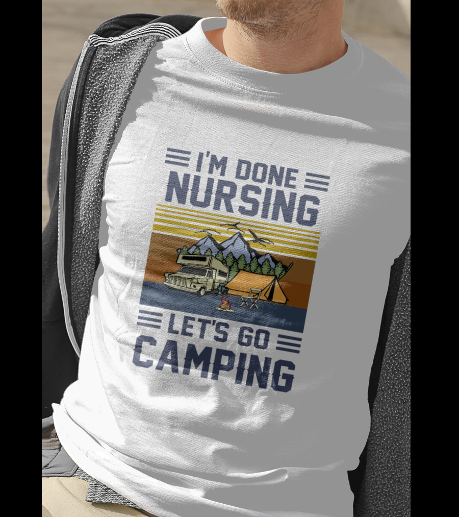 I'M Done Nursing I LET'S GO CAMPING RV Tent Mountains Forest Scene T-Shirt