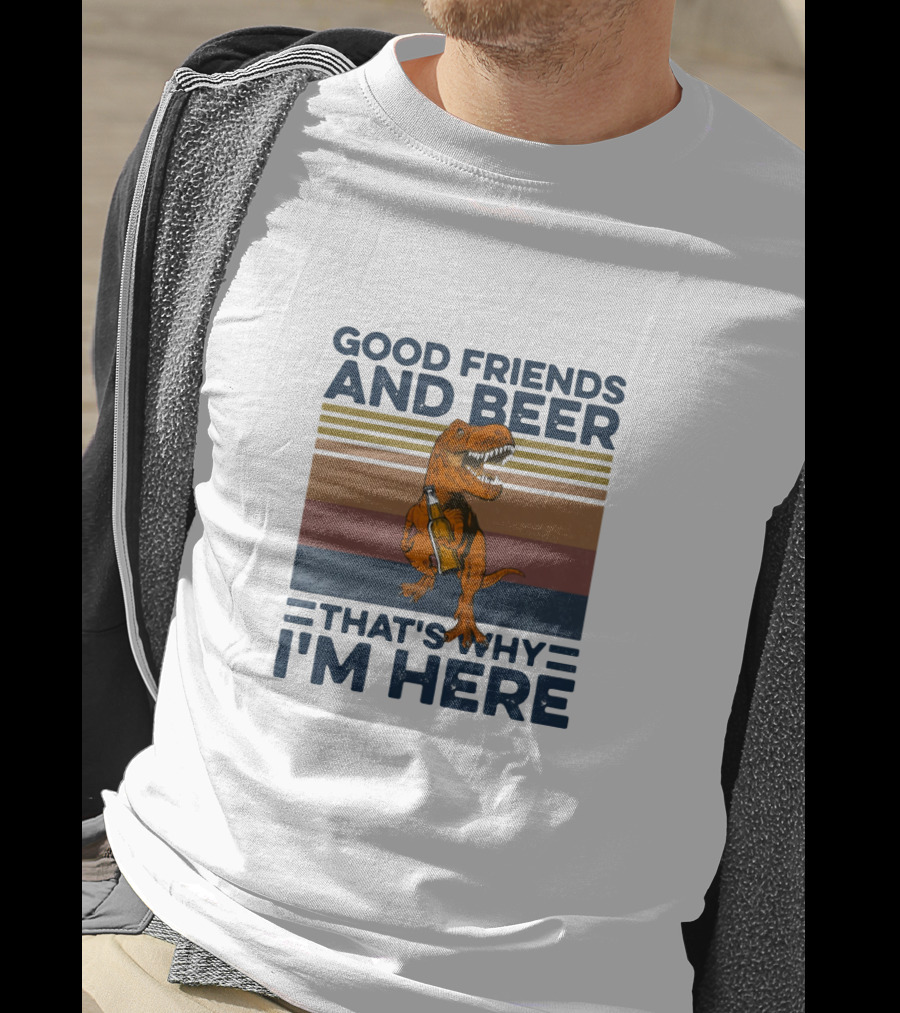 Good Friends And Beer That's Why I'm Here Dinosaur T-Shirt