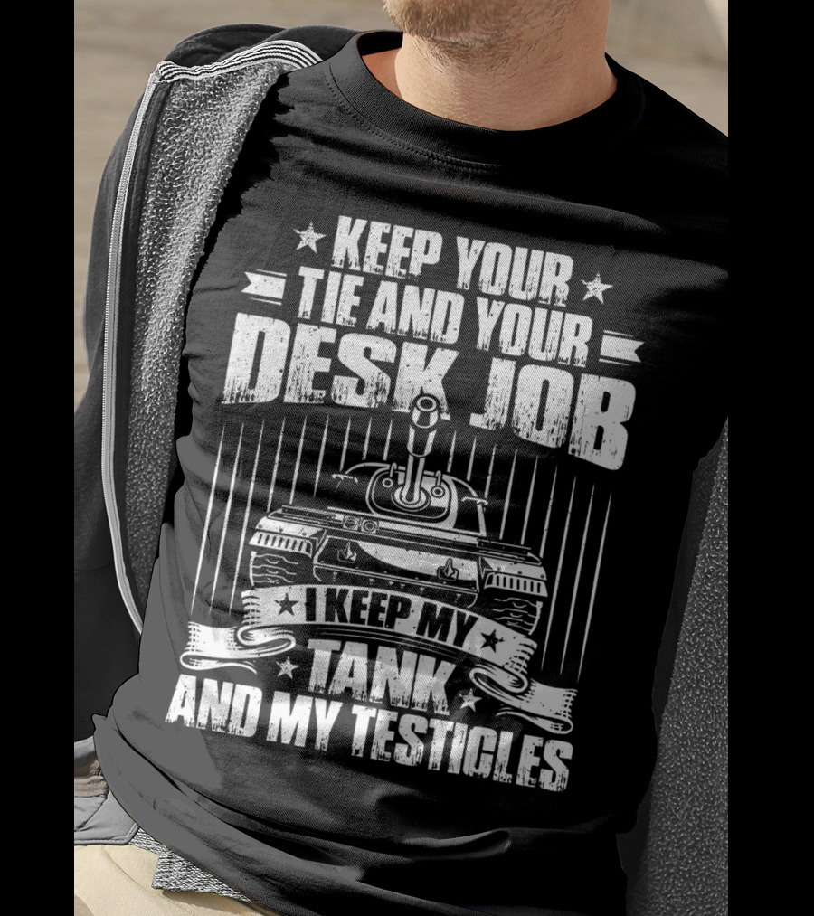 Keep Your Tie And Your Desk Job I Keep My Tank And My Testicles T-Shirt