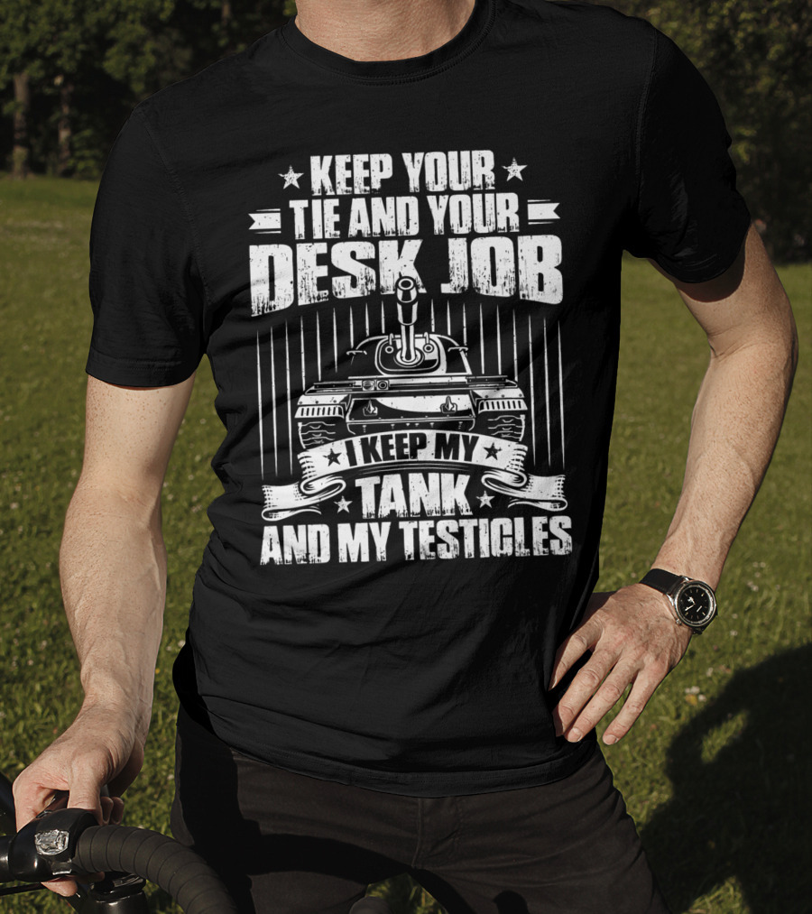 Keep Your Tie And Your Desk Job I Keep My Tank And My Testicles T-Shirt