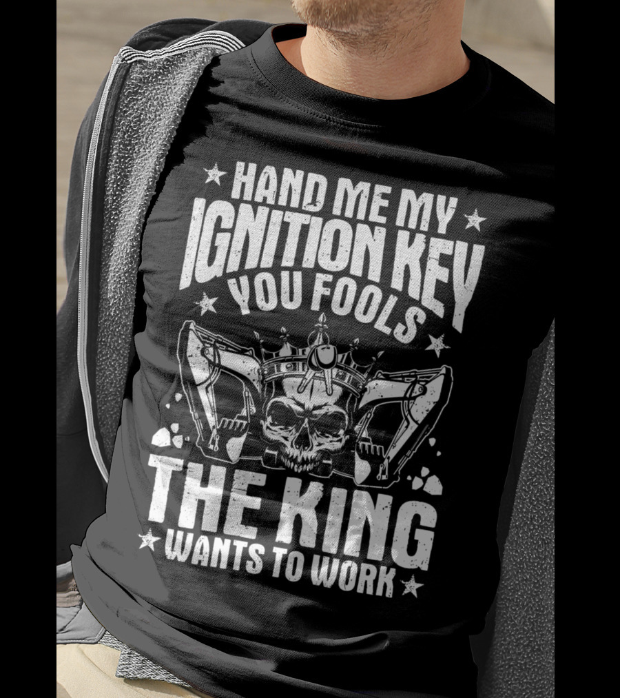 Hand Me My Ignition Key You Fools The King Wants To Work T-Shirt