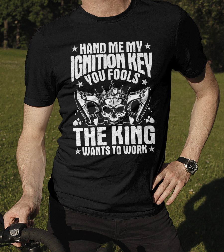 Hand Me My Ignition Key You Fools The King Wants To Work T-Shirt
