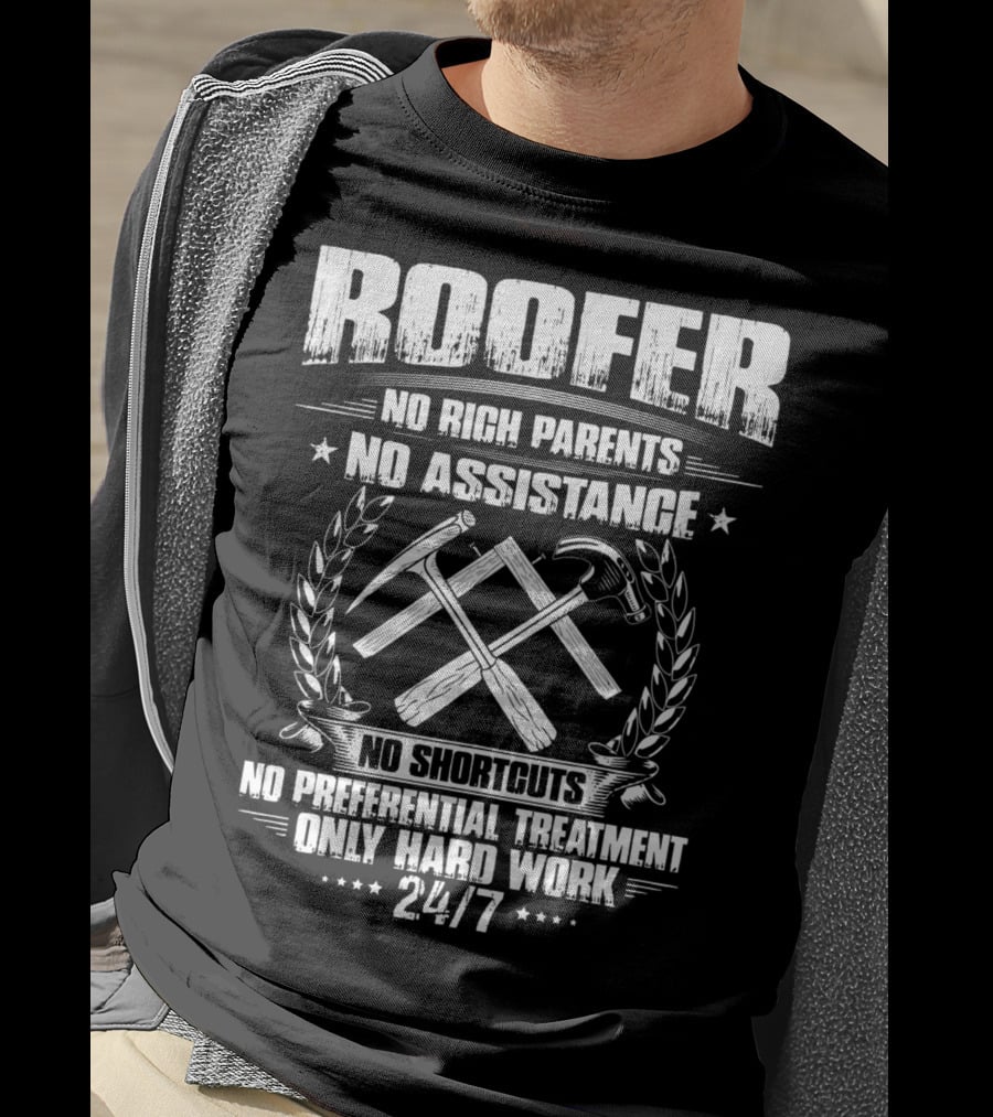 Roofer 24/7 No Rich Parents No Assistance No Shortcuts No Preferential Treatment Only Hard Work T-Shirt