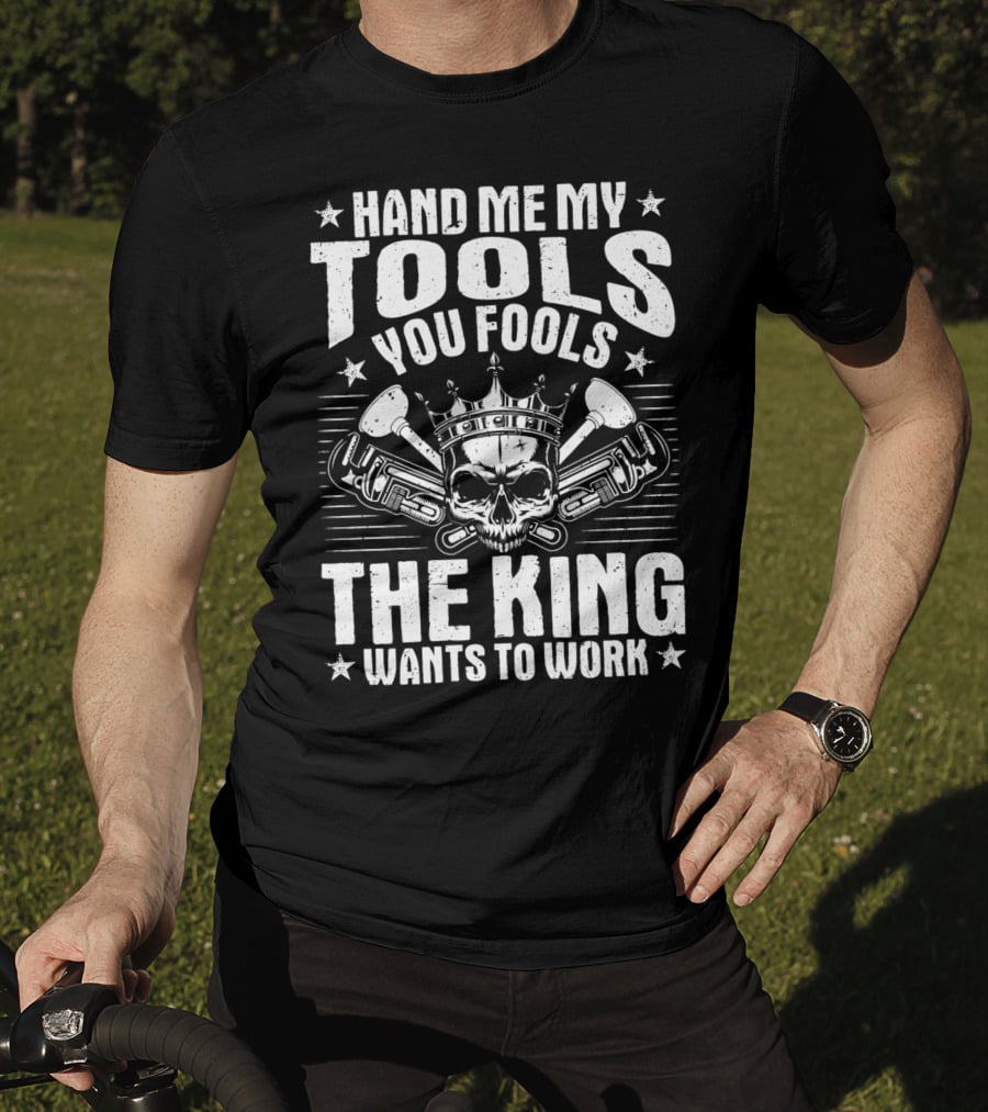 Hand Me My Tools You Fools The King Wants To Work Plumber Plumbing Plumbers Plunger Pipe Fitter T-Shirt
