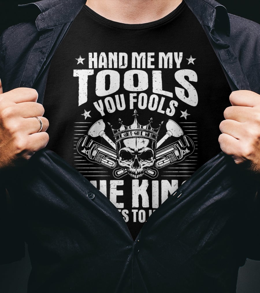 Hand Me My Tools You Fools The King Wants To Work Plumber Plumbing Plumbers Plunger Pipe Fitter T-Shirt