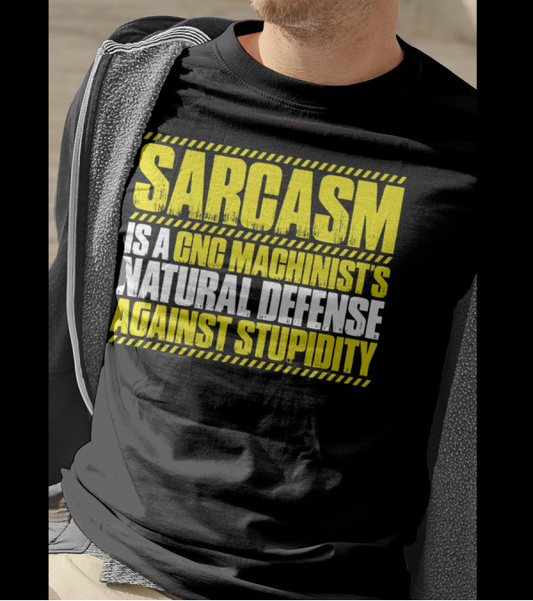 Sarcasm Is A CNC Machinist's Natural Defense Against Stupidity T-Shirt