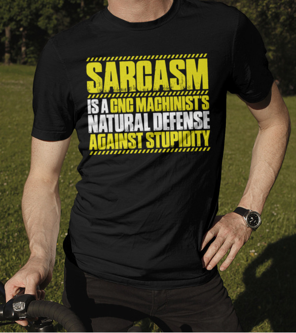 Sarcasm Is A CNC Machinist's Natural Defense Against Stupidity T-Shirt