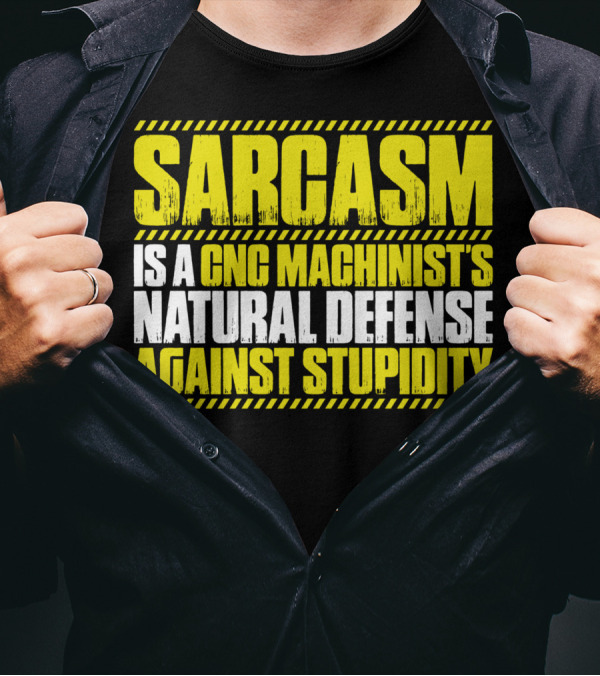 Sarcasm Is A CNC Machinist's Natural Defense Against Stupidity T-Shirt