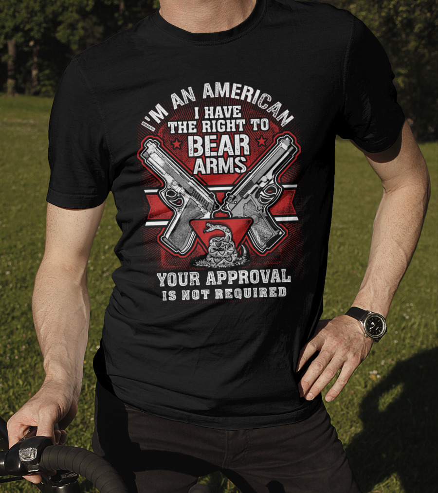 I'm An American I Have The Right To Bear Arms Your Approval Is Not Required T-Shirt