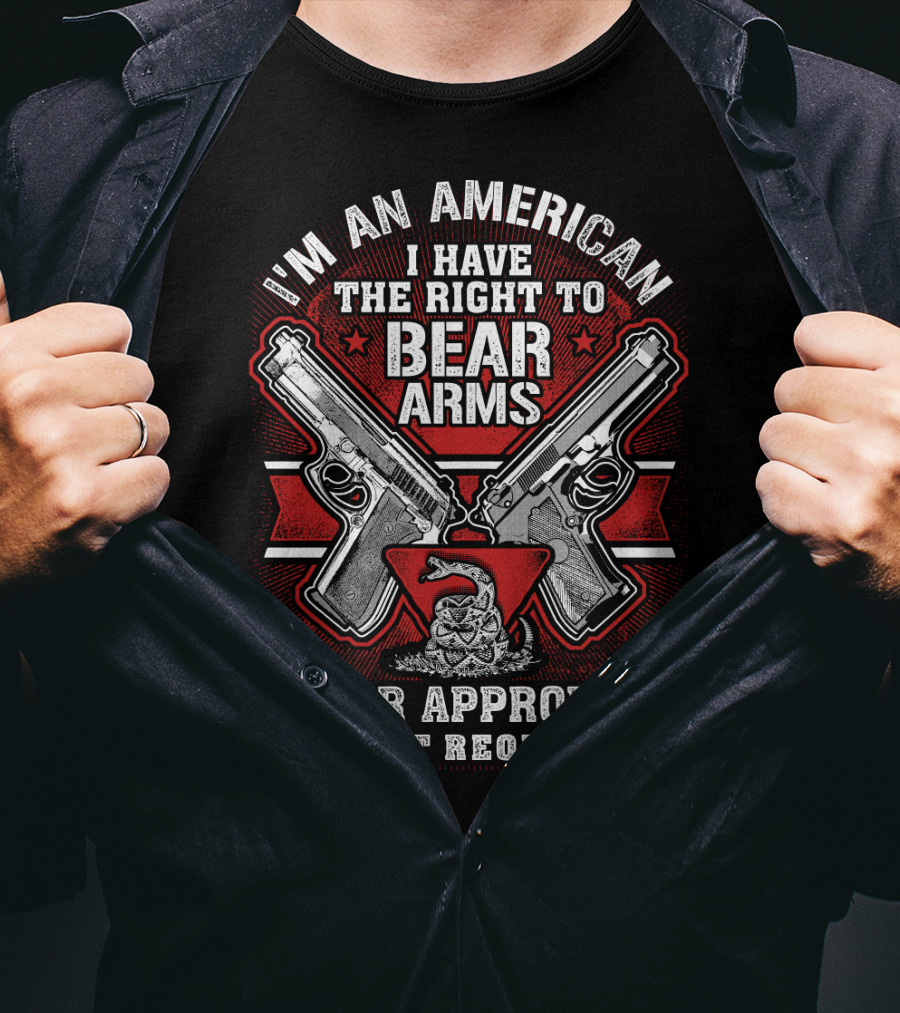 I'm An American I Have The Right To Bear Arms Your Approval Is Not Required T-Shirt