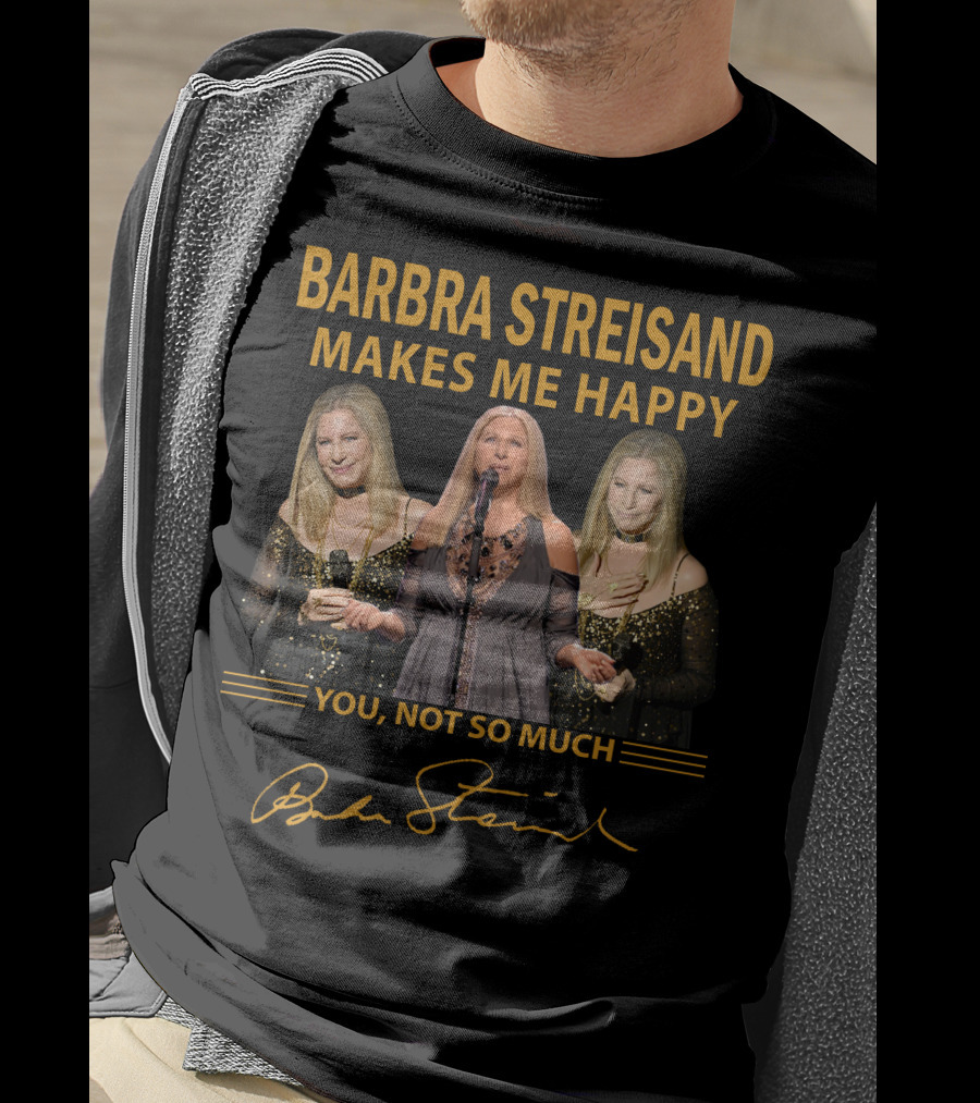Barbra Streisand Makes ME Happy You Not So Much T-Shirt