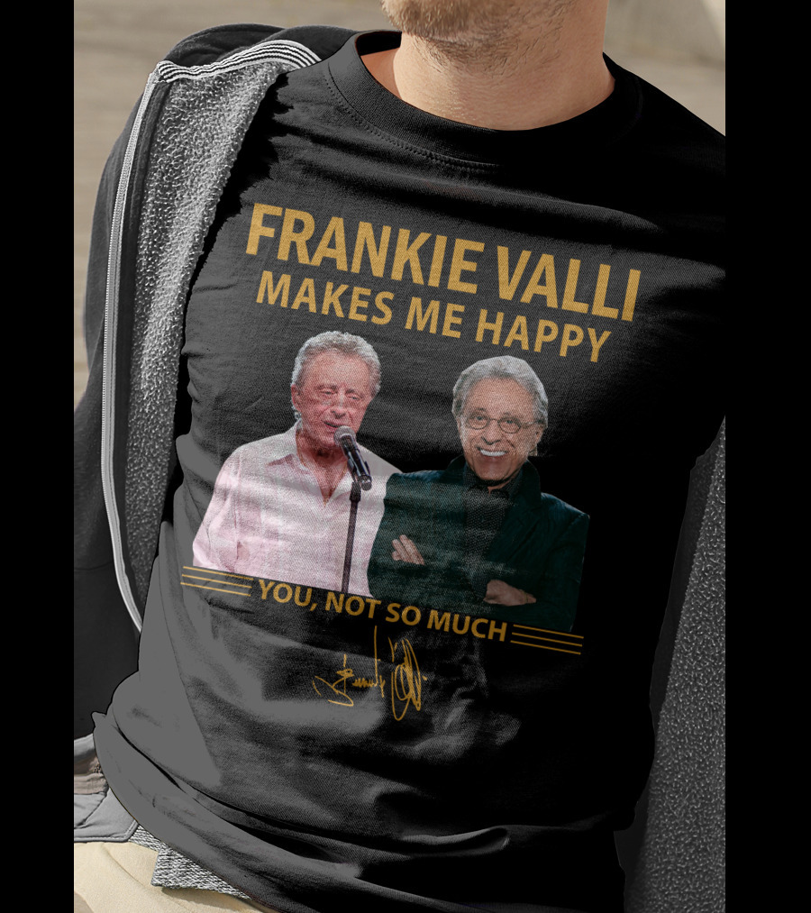 Frankie Valli Makes ME Happy You Not So Much T-Shirt