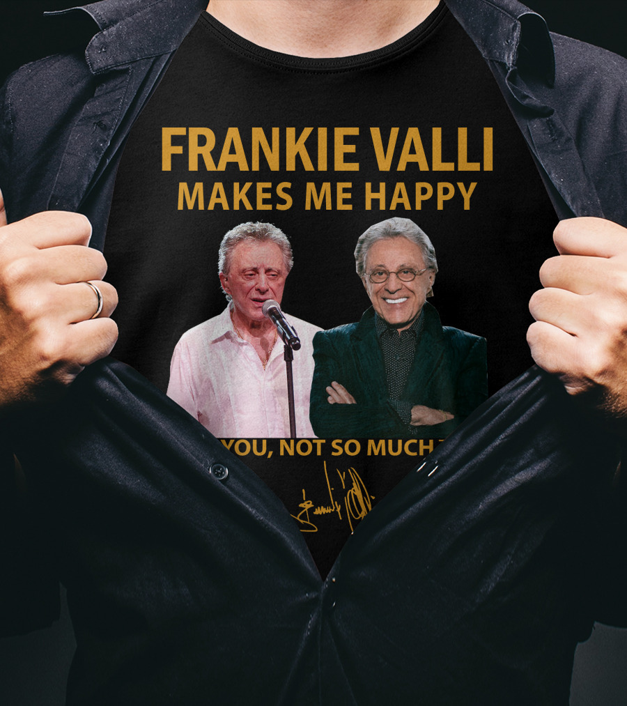 Frankie Valli Makes ME Happy You Not So Much T-Shirt