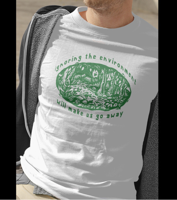 Ignoring The Environment Will Make Us Go Away Forest Scene T-Shirt