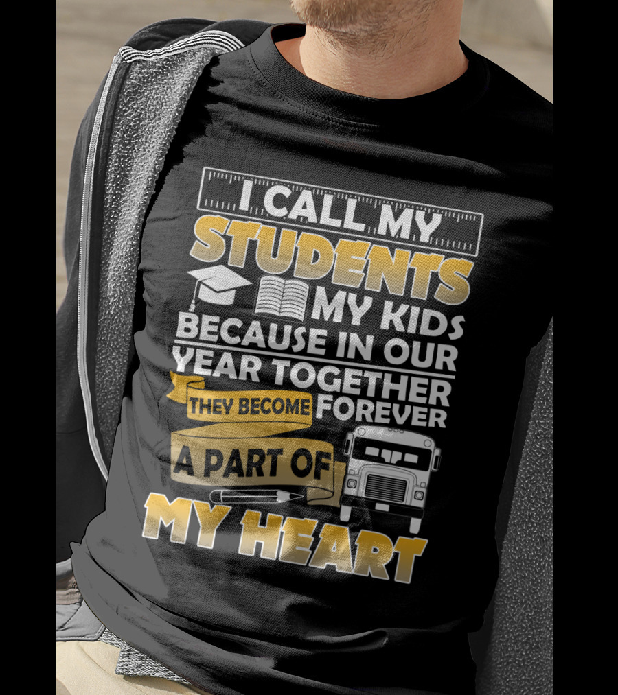 I Call My Students My Kids Because In Our Year Together They Become A Part Of My Heart T-Shirt