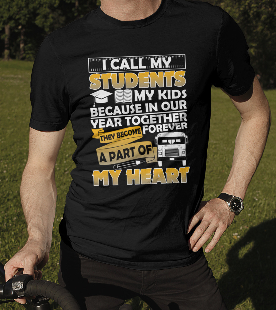 I Call My Students My Kids Because In Our Year Together They Become A Part Of My Heart T-Shirt